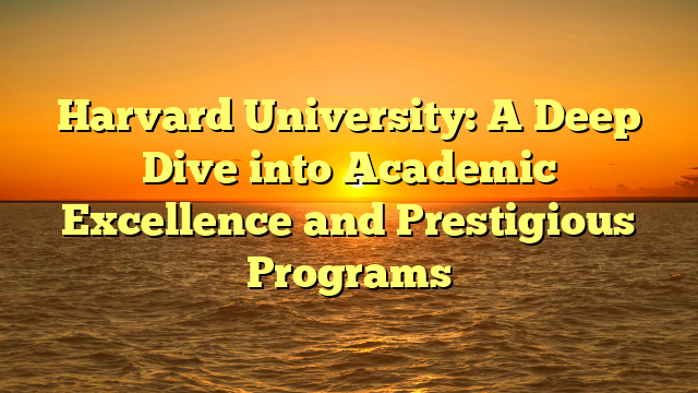 Harvard University: A Deep Dive into Academic Excellence and Prestigious Programs