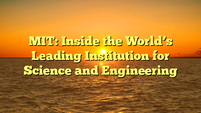 MIT: Inside the World’s Leading Institution for Science and Engineering